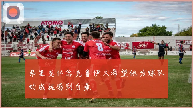弗里克怀念克鲁伊夫希望他为球队的成就感到自豪