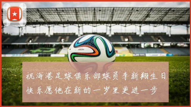 祝海港足球俱乐部球员李新翔生日快乐愿他在新的一岁里更进一步