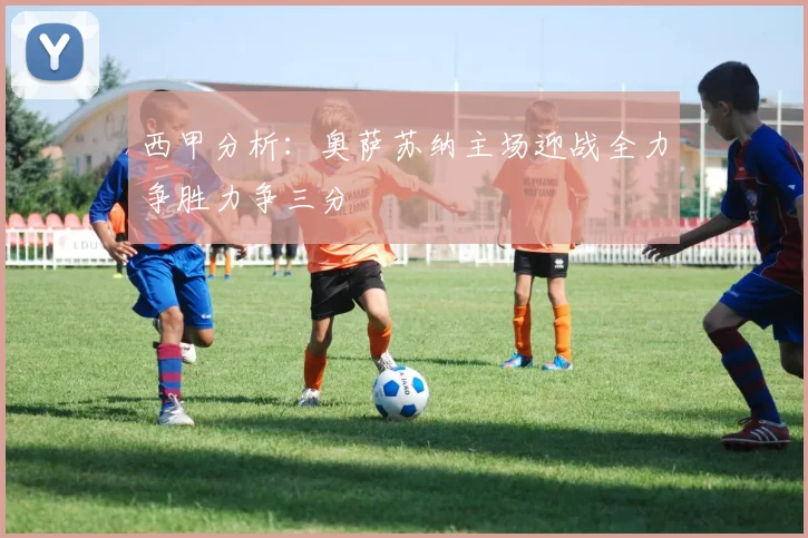 西甲分析：奥萨苏纳主场迎战全力争胜力争三分