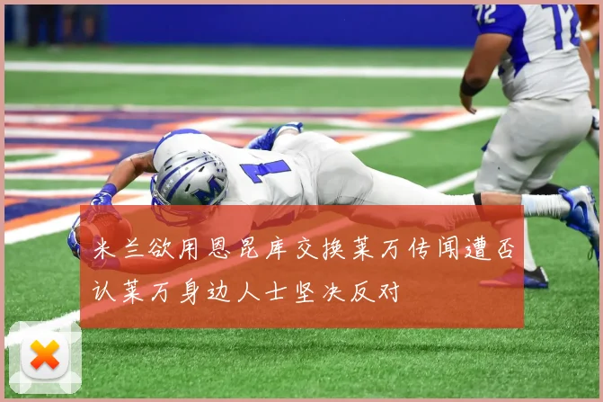 米兰欲用恩昆库交换莱万传闻遭否认莱万身边人士坚决反对