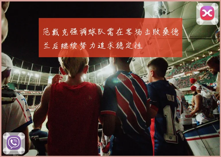范戴克强调球队需在客场击败桑德兰后继续努力追求稳定性