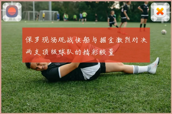 保罗现场观战快船与掘金激烈对决两支顶级球队的精彩较量