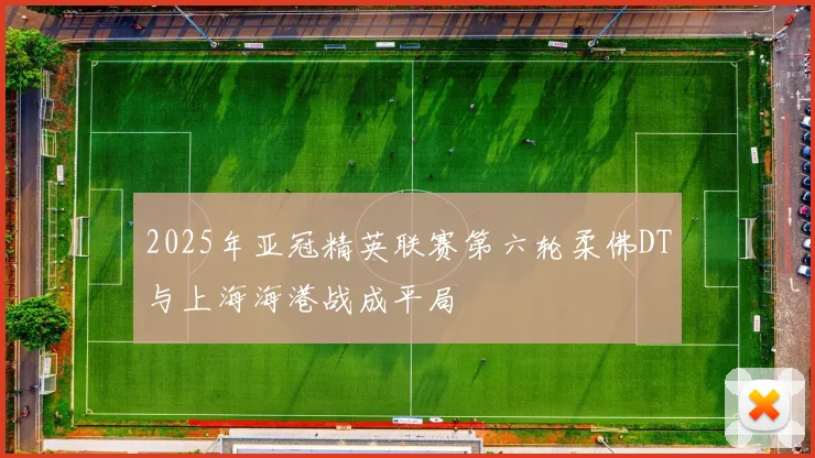 2025年亚冠精英联赛第六轮柔佛DT与上海海港战成平局