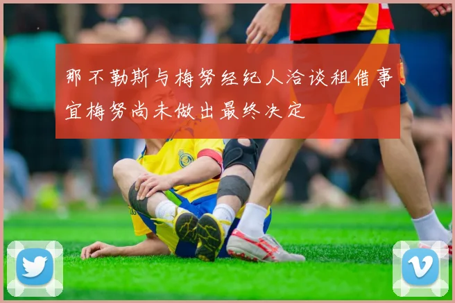 那不勒斯与梅努经纪人洽谈租借事宜梅努尚未做出最终决定