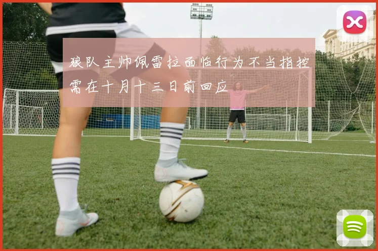 狼队主帅佩雷拉面临行为不当指控需在十月十三日前回应