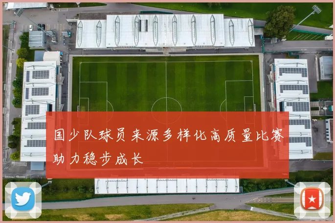 国少队球员来源多样化高质量比赛助力稳步成长