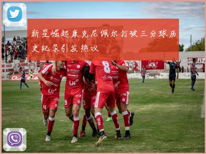 新星崛起康克尼佩尔打破三分球历史纪录引发热议