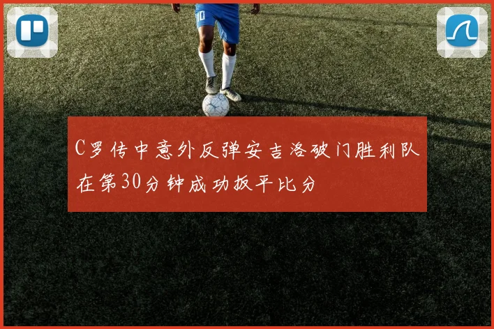 C罗传中意外反弹安吉洛破门胜利队在第30分钟成功扳平比分