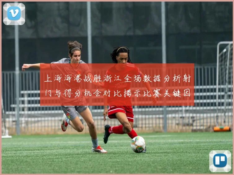 上海海港战胜浙江全场数据分析射门与得分机会对比揭示比赛关键因素