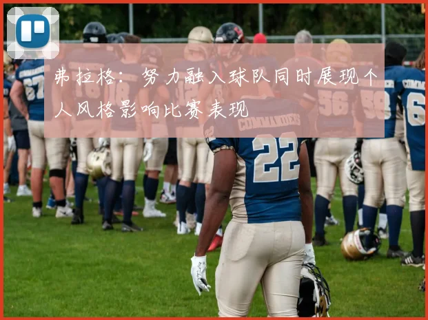 弗拉格：努力融入球队同时展现个人风格影响比赛表现