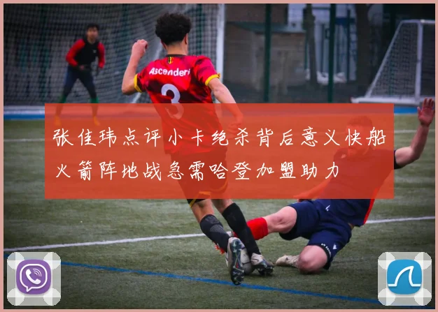 张佳玮点评小卡绝杀背后意义快船火箭阵地战急需哈登加盟助力
