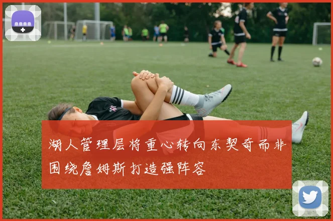 湖人管理层将重心转向东契奇而非围绕詹姆斯打造强阵容