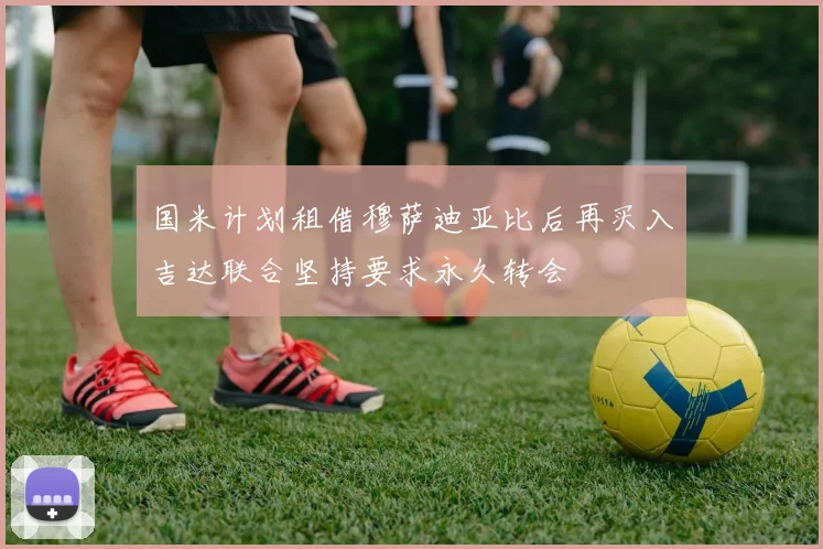 国米计划租借穆萨迪亚比后再买入吉达联合坚持要求永久转会