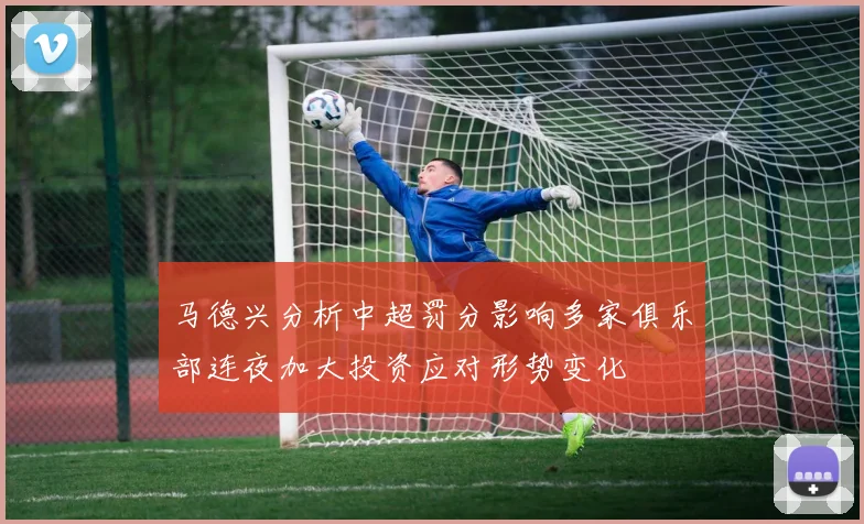 马德兴分析中超罚分影响多家俱乐部连夜加大投资应对形势变化