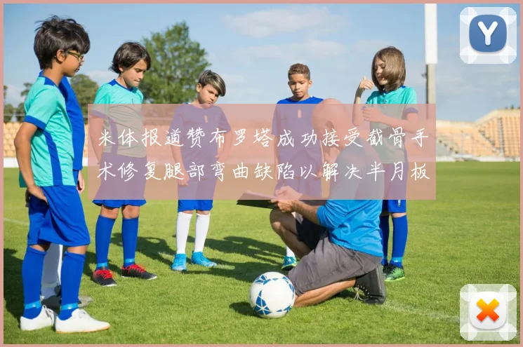 米体报道赞布罗塔成功接受截骨手术修复腿部弯曲缺陷以解决半月板缺失问题