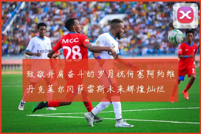 致敬并肩奋斗的岁月祝何塞阿约维丹克莱尔冈萨雷斯未来辉煌灿烂