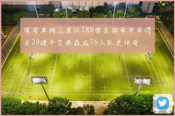 埃奇库姆三度以180俱乐部命中率得分20追平艾弗森成76人队史传奇
