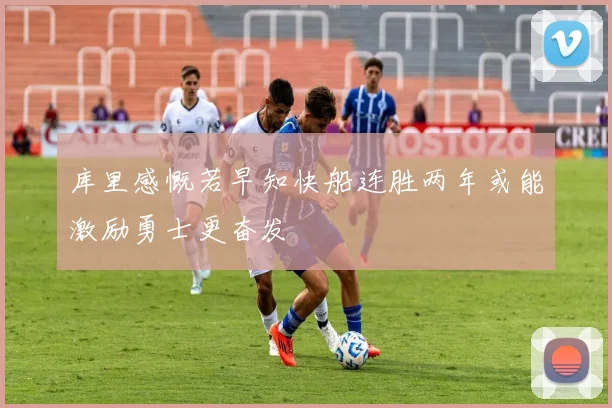 库里感慨若早知快船连胜两年或能激励勇士更奋发